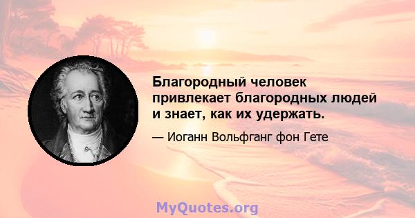 Благородный человек привлекает благородных людей и знает, как их удержать.