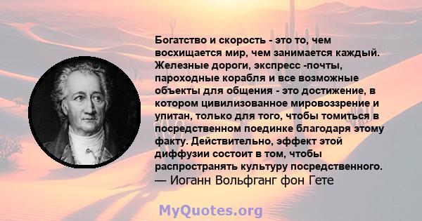 Богатство и скорость - это то, чем восхищается мир, чем занимается каждый. Железные дороги, экспресс -почты, пароходные корабля и все возможные объекты для общения - это достижение, в котором цивилизованное