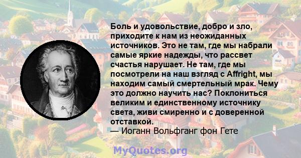 Боль и удовольствие, добро и зло, приходите к нам из неожиданных источников. Это не там, где мы набрали самые яркие надежды, что рассвет счастья нарушает. Не там, где мы посмотрели на наш взгляд с Affright, мы находим