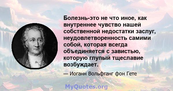 Болезнь-это не что иное, как внутреннее чувство нашей собственной недостатки заслуг, неудовлетворенность самими собой, которая всегда объединяется с завистью, которую глупый тщеславие возбуждает.