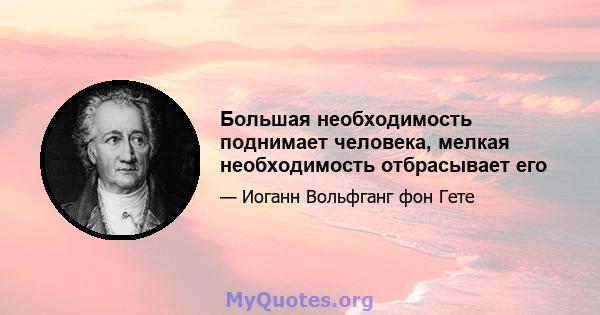 Большая необходимость поднимает человека, мелкая необходимость отбрасывает его