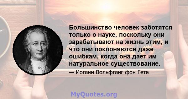 Большинство человек заботятся только о науке, поскольку они зарабатывают на жизнь этим, и что они поклоняются даже ошибкам, когда она дает им натуральное существование.