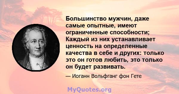 Большинство мужчин, даже самые опытные, имеют ограниченные способности; Каждый из них устанавливает ценность на определенные качества в себе и других: только это он готов любить, это только он будет развивать.