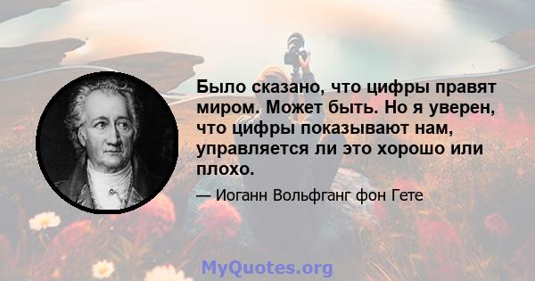 Было сказано, что цифры правят миром. Может быть. Но я уверен, что цифры показывают нам, управляется ли это хорошо или плохо.