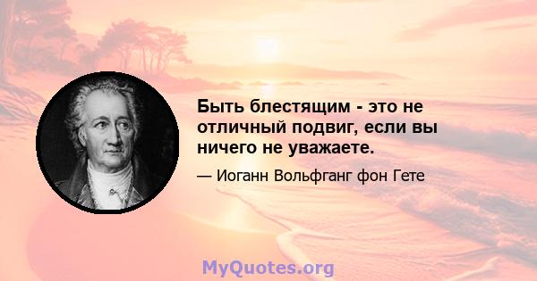 Быть блестящим - это не отличный подвиг, если вы ничего не уважаете.