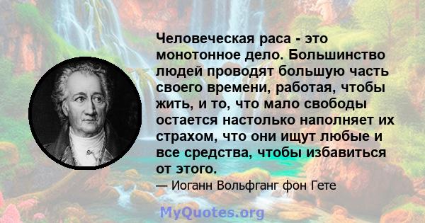 Человеческая раса - это монотонное дело. Большинство людей проводят большую часть своего времени, работая, чтобы жить, и то, что мало свободы остается настолько наполняет их страхом, что они ищут любые и все средства,