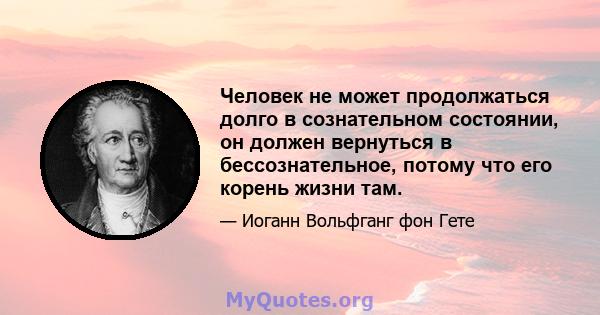 Человек не может продолжаться долго в сознательном состоянии, он должен вернуться в бессознательное, потому что его корень жизни там.