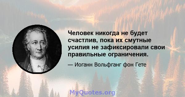 Человек никогда не будет счастлив, пока их смутные усилия не зафиксировали свои правильные ограничения.