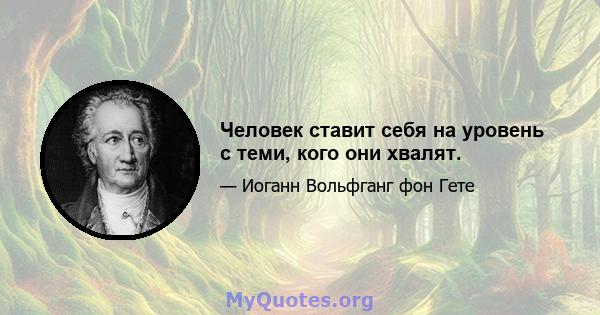 Человек ставит себя на уровень с теми, кого они хвалят.