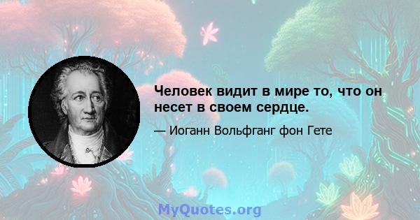 Человек видит в мире то, что он несет в своем сердце.