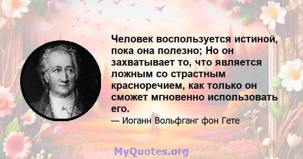 Человек воспользуется истиной, пока она полезно; Но он захватывает то, что является ложным со страстным красноречием, как только он сможет мгновенно использовать его.