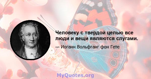 Человеку с твердой целью все люди и вещи являются слугами.