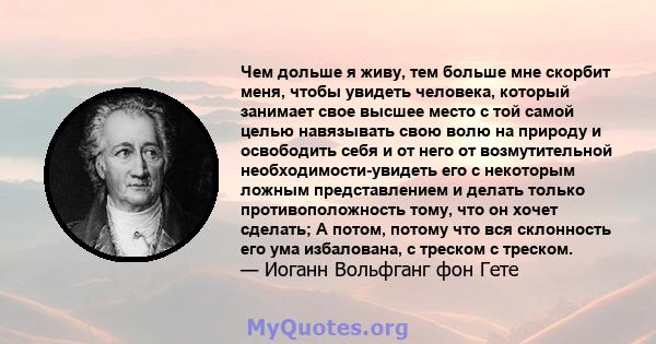 Чем дольше я живу, тем больше мне скорбит меня, чтобы увидеть человека, который занимает свое высшее место с той самой целью навязывать свою волю на природу и освободить себя и от него от возмутительной