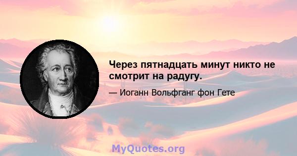 Через пятнадцать минут никто не смотрит на радугу.