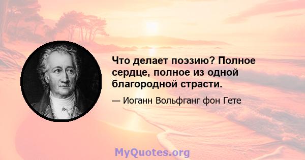 Что делает поэзию? Полное сердце, полное из одной благородной страсти.