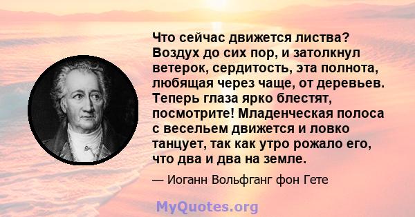 Что сейчас движется листва? Воздух до сих пор, и затолкнул ветерок, сердитость, эта полнота, любящая через чаще, от деревьев. Теперь глаза ярко блестят, посмотрите! Младенческая полоса с весельем движется и ловко