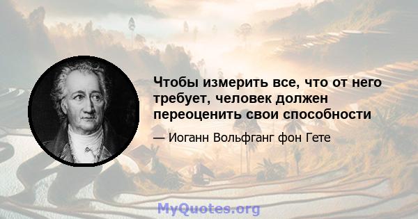 Чтобы измерить все, что от него требует, человек должен переоценить свои способности