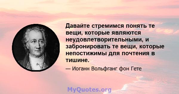 Давайте стремимся понять те вещи, которые являются неудовлетворительными, и забронировать те вещи, которые непостижимы для почтения в тишине.