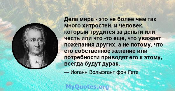 Дела мира - это не более чем так много хитростей, и человек, который трудится за деньги или честь или что -то еще, что уважает пожелания других, а не потому, что его собственное желание или потребности приводят его к