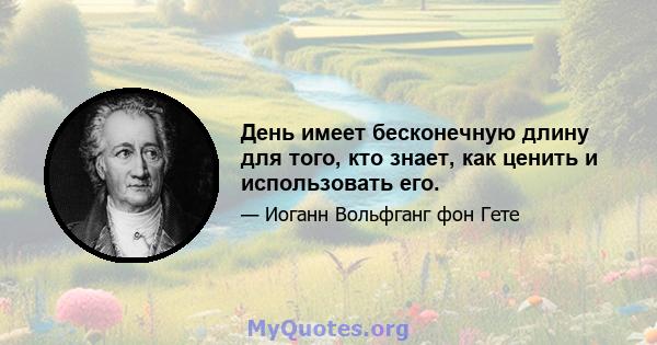 День имеет бесконечную длину для того, кто знает, как ценить и использовать его.