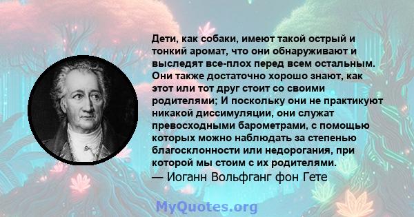 Дети, как собаки, имеют такой острый и тонкий аромат, что они обнаруживают и выследят все-плох перед всем остальным. Они также достаточно хорошо знают, как этот или тот друг стоит со своими родителями; И поскольку они