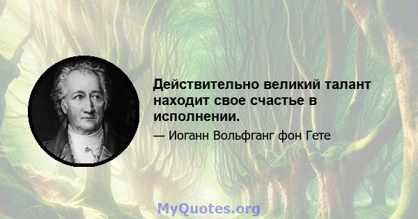 Действительно великий талант находит свое счастье в исполнении.