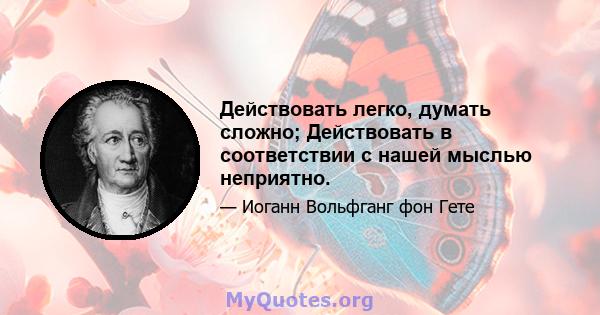 Действовать легко, думать сложно; Действовать в соответствии с нашей мыслью неприятно.