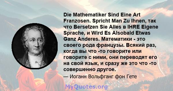 Die Mathematiker Sind Eine Art Franzosen. Spricht Man Zu Ihnen, так что Bersetzen Sie Alles в IHRE Eigene Sprache, и Wird Es Alsobald Etwas Ganz Anderes. Математики - это своего рода французы. Всякий раз, когда вы что