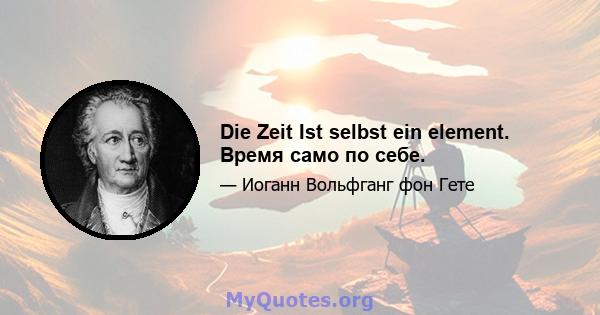 Die Zeit Ist selbst ein element. Время само по себе.