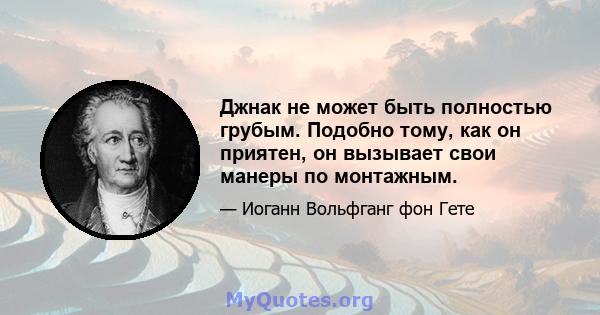 Джнак не может быть полностью грубым. Подобно тому, как он приятен, он вызывает свои манеры по монтажным.