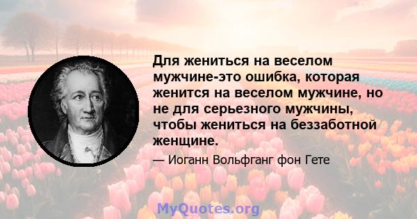 Для жениться на веселом мужчине-это ошибка, которая женится на веселом мужчине, но не для серьезного мужчины, чтобы жениться на беззаботной женщине.