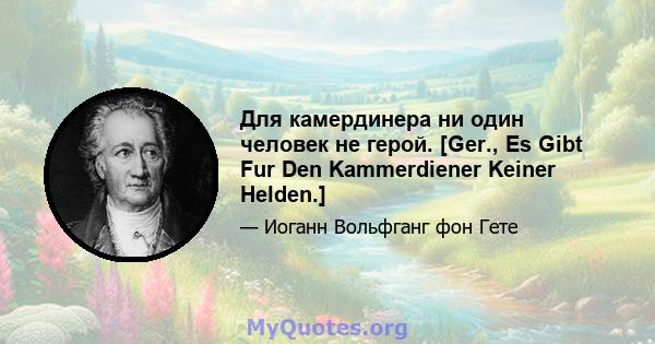 Для камердинера ни один человек не герой. [Ger., Es Gibt Fur Den Kammerdiener Keiner Helden.]