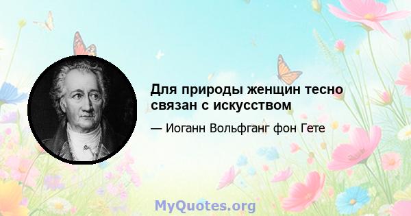 Для природы женщин тесно связан с искусством