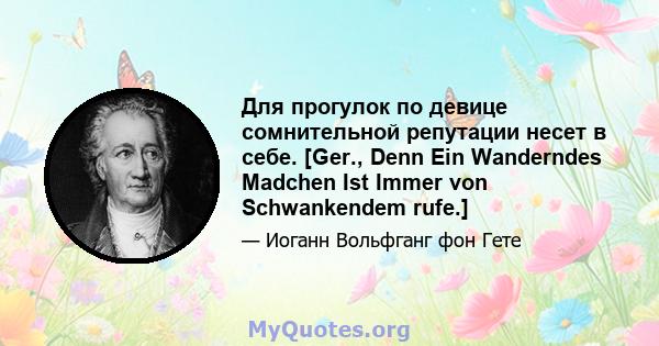 Для прогулок по девице сомнительной репутации несет в себе. [Ger., Denn Ein Wanderndes Madchen Ist Immer von Schwankendem rufe.]