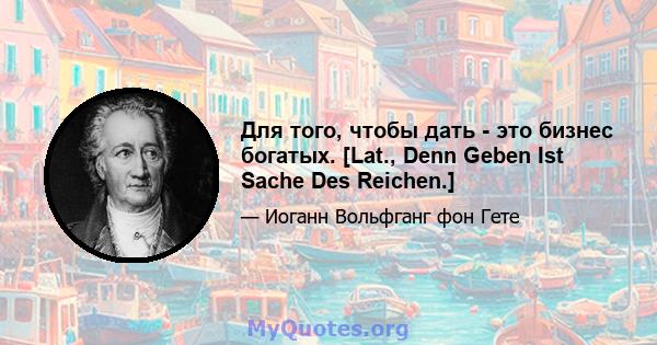 Для того, чтобы дать - это бизнес богатых. [Lat., Denn Geben Ist Sache Des Reichen.]