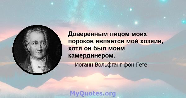 Доверенным лицом моих пороков является мой хозяин, хотя он был моим камердинером.