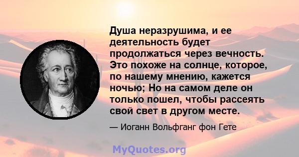 Душа неразрушима, и ее деятельность будет продолжаться через вечность. Это похоже на солнце, которое, по нашему мнению, кажется ночью; Но на самом деле он только пошел, чтобы рассеять свой свет в другом месте.