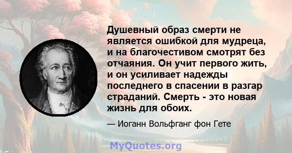 Душевный образ смерти не является ошибкой для мудреца, и на благочестивом смотрят без отчаяния. Он учит первого жить, и он усиливает надежды последнего в спасении в разгар страданий. Смерть - это новая жизнь для обоих.