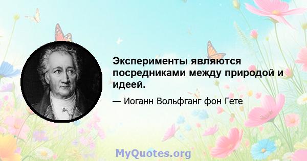 Эксперименты являются посредниками между природой и идеей.