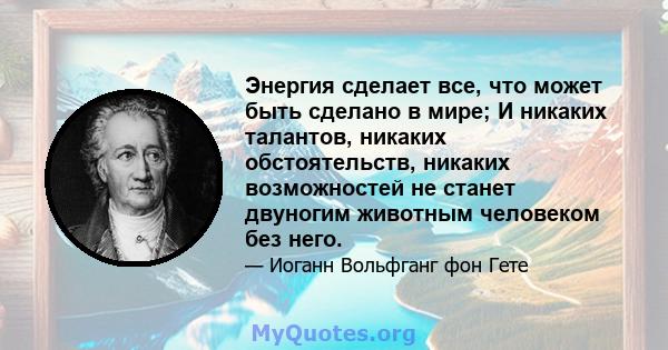 Энергия сделает все, что может быть сделано в мире; И никаких талантов, никаких обстоятельств, никаких возможностей не станет двуногим животным человеком без него.