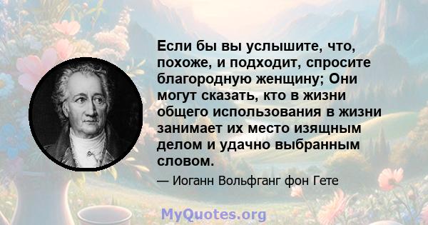 Если бы вы услышите, что, похоже, и подходит, спросите благородную женщину; Они могут сказать, кто в жизни общего использования в жизни занимает их место изящным делом и удачно выбранным словом.