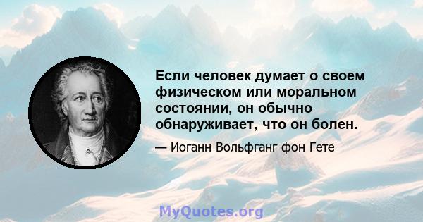 Если человек думает о своем физическом или моральном состоянии, он обычно обнаруживает, что он болен.