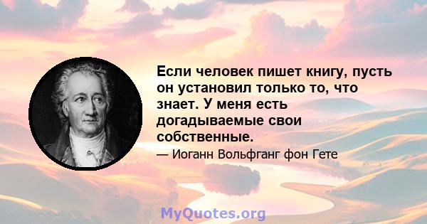 Если человек пишет книгу, пусть он установил только то, что знает. У меня есть догадываемые свои собственные.