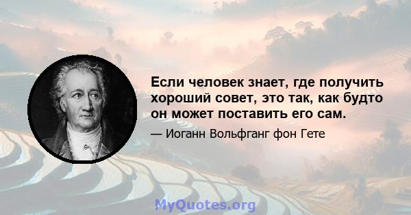 Если человек знает, где получить хороший совет, это так, как будто он может поставить его сам.