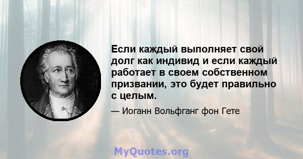 Если каждый выполняет свой долг как индивид и если каждый работает в своем собственном призвании, это будет правильно с целым.