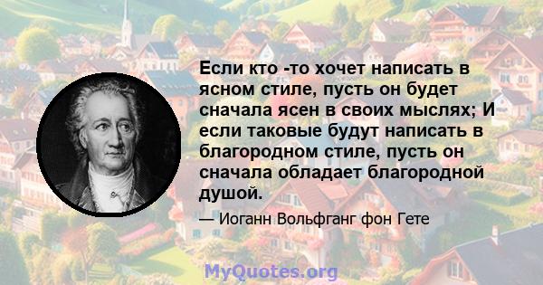 Если кто -то хочет написать в ясном стиле, пусть он будет сначала ясен в своих мыслях; И если таковые будут написать в благородном стиле, пусть он сначала обладает благородной душой.