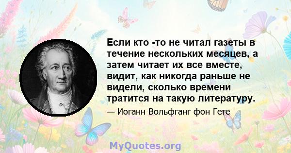 Если кто -то не читал газеты в течение нескольких месяцев, а затем читает их все вместе, видит, как никогда раньше не видели, сколько времени тратится на такую ​​литературу.