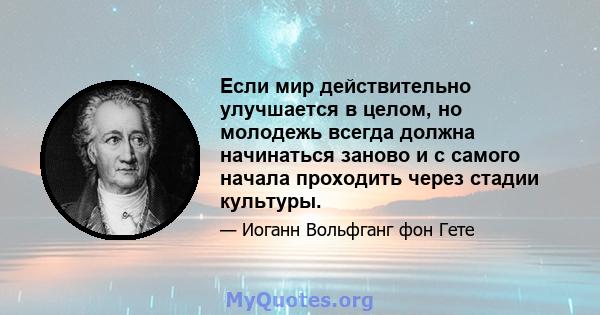 Если мир действительно улучшается в целом, но молодежь всегда должна начинаться заново и с самого начала проходить через стадии культуры.