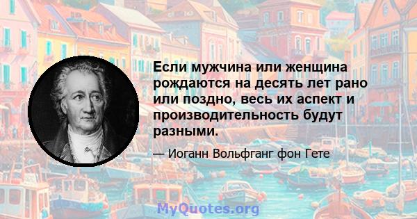 Если мужчина или женщина рождаются на десять лет рано или поздно, весь их аспект и производительность будут разными.