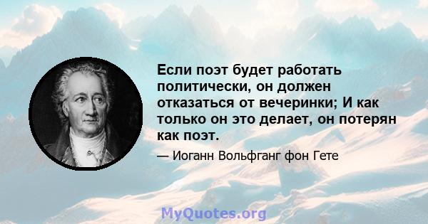 Если поэт будет работать политически, он должен отказаться от вечеринки; И как только он это делает, он потерян как поэт.